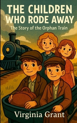 The Children Who Rode Away: The Story of the Orphan Train by Grant, Virginia