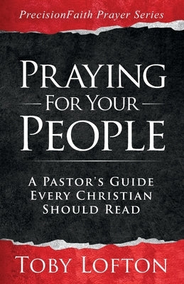 Praying for Your People: A Pastor's Guide Every Christian Should Read by Lofton, Toby
