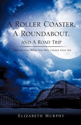 A Roller Coaster, A Roundabout, and A Road Trip by Murphy, Elizabeth