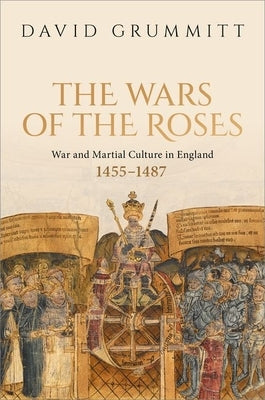The Wars of the Roses: War and Martial Culture in England, 1455-1487 by Grummitt, David