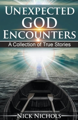 Unexpected God Encounters: A Collection of True Stories by Nichols, Nick