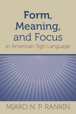 Form, Meaning, and Focus in American Sign Language: Volume 19 by Rankin, Miako N. P.