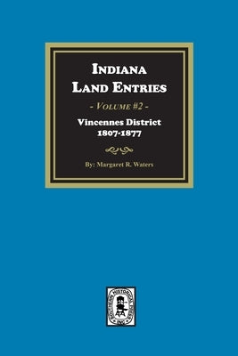 Indiana Land Entries. Volume 2, Part 1: Vincennes District, 1807-1877 by Waters, Margaret R.