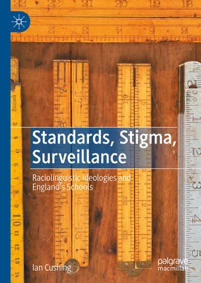 Standards, Stigma, Surveillance: Raciolinguistic Ideologies and England's Schools by Cushing, Ian