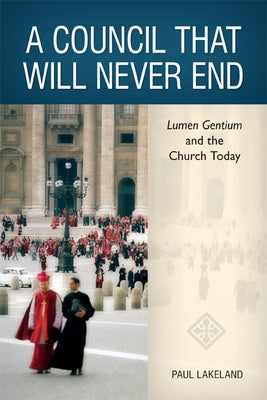 A Council That Will Never End: Lumen Gentium and the Church Today by Lakeland, Paul