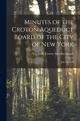 Minutes of the Croton Aqueduct Board of the City of New York: July 18, 1849 by York (N Y. ). Croton Aqueduct Board