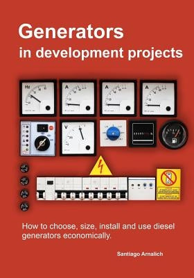 Generators in development projects: How to choose, size, install and use diesel generators economically. by Arnalich, Santiago