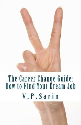 The Career Change Guide: How to Find Your Dream Job by Sarin, V. P.