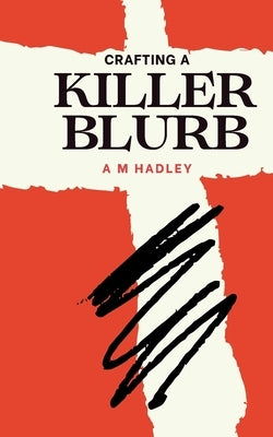 Crafting a killer blurb: Writing irresistible back cover copy by Hadley, A. M.