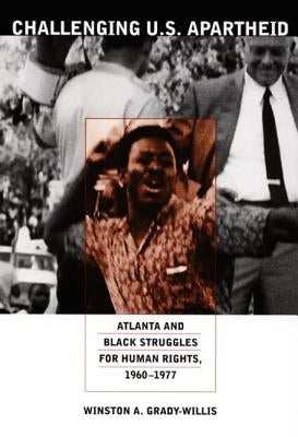 Challenging U.S. Apartheid: Atlanta and Black Struggles for Human Rights, 1960-1977 by Grady-Willis, Winston A.