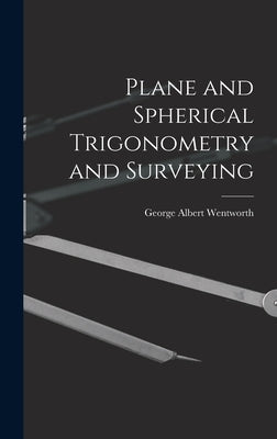 Plane and Spherical Trigonometry and Surveying by Wentworth, George Albert