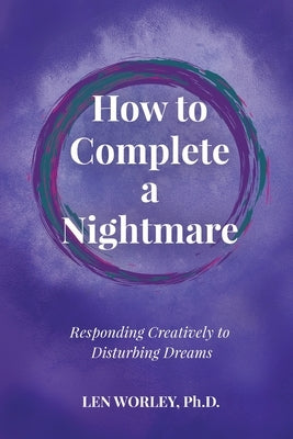 How to Complete a Nightmare: Responding Creatively to Disturbing Dreams by Worley, Len