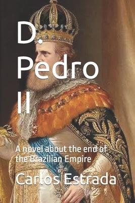 D. Pedro II: A novel about the end of the Brazilian Empire by Estrada, Carlos