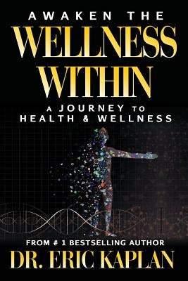 Awaken the Wellness Within: A Journey to Health & Wellness by Kaplan, Eric