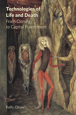 Technologies of Life and Death: From Cloning to Capital Punishment by Oliver, Kelly