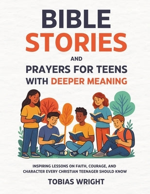 Bible Stories and Prayers for Teens With Deeper Meaning: Inspiring Lessons on Faith, Courage, and Character Every Christian Teenager Should Know by Wright, Tobias