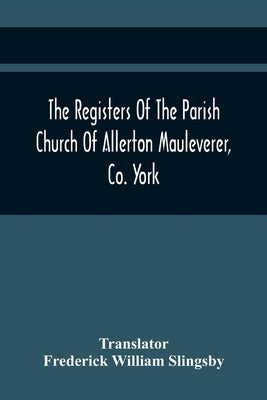 The Registers Of The Parish Church Of Allerton Mauleverer, Co. York by Frederick William Slingsby, Translator