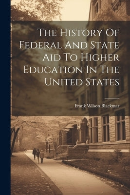 The History Of Federal And State Aid To Higher Education In The United States by Blackmar, Frank Wilson