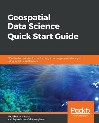 Geospatial Data Science Quick Start Guide by Hassan, Abdishakur