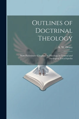 Outlines of Doctrinal Theology: With Preliminary Chapters on Theology in General and Theological Encyclopedia by Drury, A. W. (Augustus Waldo) 1851-1