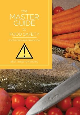The Master Guide to Food Safety: Food Poisoning Prevention by Okiroro, Matthew