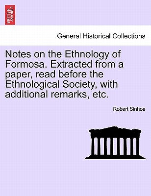 Notes on the Ethnology of Formosa. Extracted from a Paper, Read Before the Ethnological Society, with Additional Remarks, Etc. by Sinhoe, Robert