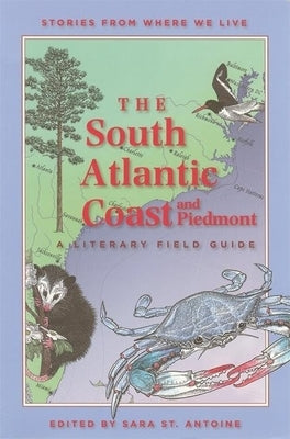 The South Atlantic Coast and Piedmont: A Literary Field Guide by St Antoine, Sara