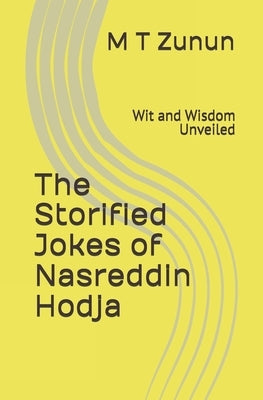 The Storified Jokes of Nasreddin Hodja: Wit and Wisdom Unveiled by Zunun, Memet T.