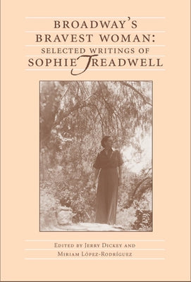 Broadway's Bravest Woman: Selected Writings of Sophie Treadwell by Dickey, Jerry