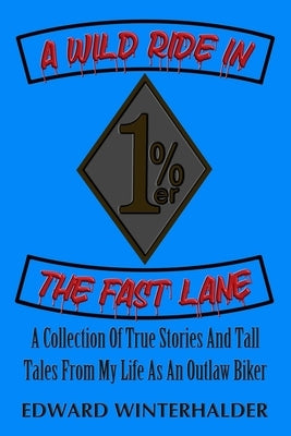 A Wild Ride In The Fast Lane: A Collection Of True Stories And Tall Tales From My Life As An Outlaw Biker by Winterhalder, Edward