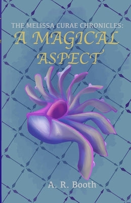 The Melissa Curae Chronicles: A Magical Aspect by Booth, A. R.