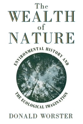 Wealth of Nature: Environmental History and the Ecological Imagination by Worster, Donald