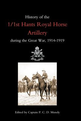 History of the 1/1st Hants Royal Horse Artillery During the Great War 1914-1919 by Ed Capt P. C. D. Mundy