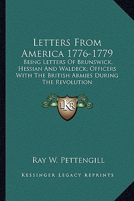 Letters from America 1776-1779: Being Letters of Brunswick, Hessian and Waldeck; Officers with the British Armies During the Revolution by Pettengill, Ray W.