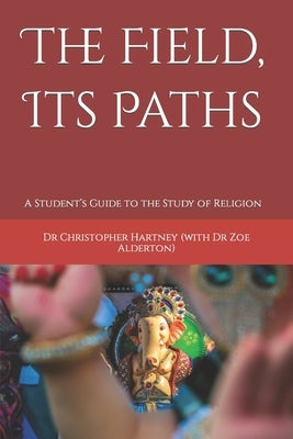 The Field, Its Paths: A Student's Guide to the Study of Religion by Alderton, Zoe
