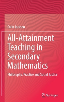 All-Attainment Teaching in Secondary Mathematics: Philosophy, Practice and Social Justice by Jackson, Colin