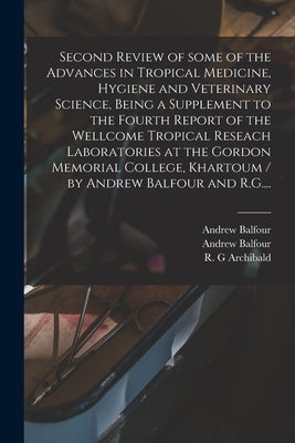 Second Review of Some of the Advances in Tropical Medicine, Hygiene and Veterinary Science, Being a Supplement to the Fourth Report of the Wellcome Tr by Balfour, Andrew