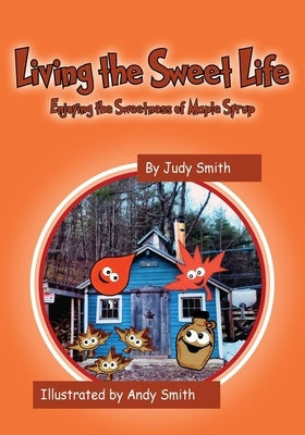 Living the Sweet Life: Enjoying the Sweetness of Maple Syrup by Smith, Judy