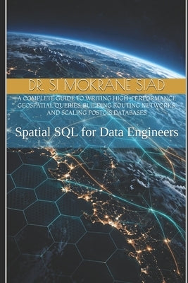 Spatial SQL for Data Engineers: Mastering PostGIS, pgRouting, and Spatial Indexing: Writing High-Performance Geospatial Queries, Building Routing Netw by Siad, Si Mokrane