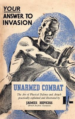 Unarmed Combat: The Art of Physical Defence and Attack Practically Explained and Illustrated by Hipkiss, James