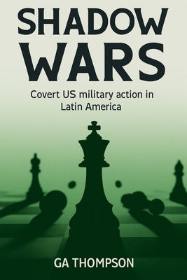 Shadow Wars: Covert US Military Operations in Latin America by Thompson, Ga