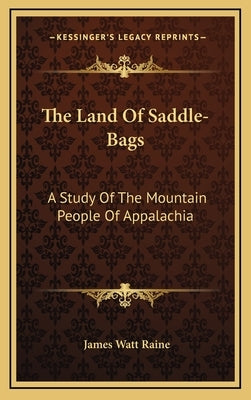 The Land Of Saddle-Bags: A Study Of The Mountain People Of Appalachia by Raine, James Watt