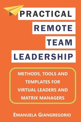 Practical Remote Team Leadership: Methods, tools and templates for virtual leaders by Giangregorio, Emanuela
