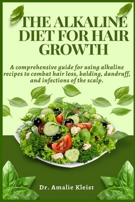 The Alkaline Diet for Hair Growth: A comprehensive guide for using alkaline recipes to combat hair loss, balding, dandruff, and infections of the scal by Kleist, Amalie