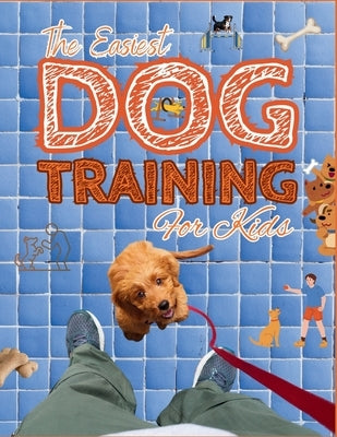 The Easiest Dog Training For Kids: Fun Recipes, Simple Tricks, and 30 Days of Hands-On Activities to Bond, Play, and Train with Your Dog by Megan, Jerry Z.