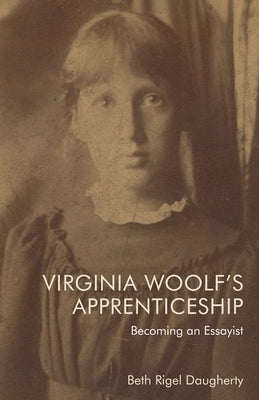 Virginia Woolf's Apprenticeship: Becoming an Essayist by Rigel Daugherty, Beth