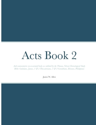 Acts Book 2: And commentaries on associated books as outlined by the Thomas Nelson Chronological Study Bible: Galatians, James, 1 & 2 Thessalonians, 1 by Allen, James W.