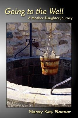 Going to the Well: A Mother-Daughter Journey by Roeder, Nancy Key