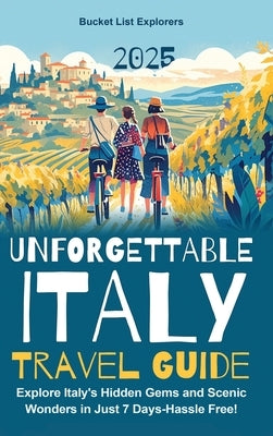 Unforgettable Italy Travel Guide: Explore Italy's Hidden Gems and Scenic Wonders in Just 7 Days-Hassle Free! by List Explorers, Bucket