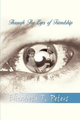 Through The Eyes of Friendship by Peters, Elizabeth T.